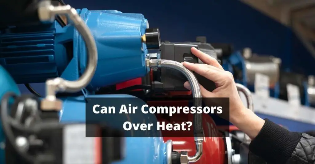 Can Air Compressors Over Heat? 8 Things you should know and how to prevent overheating.