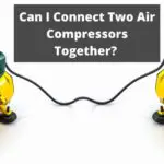Can I Connect Two Air Compressors Together? Things you Should Know about Combining 2 or More Air Compressors