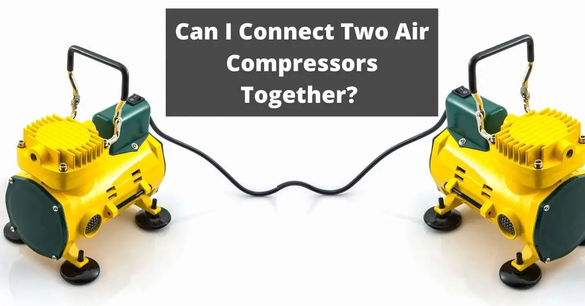 Can I Connect Two Air Compressors Together? Things you Should Know about Combining 2 or More Air