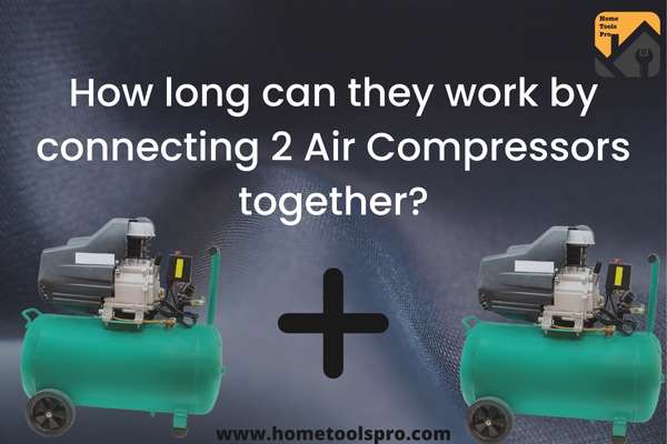 How long can they work by connecting 2 Air Compressors together