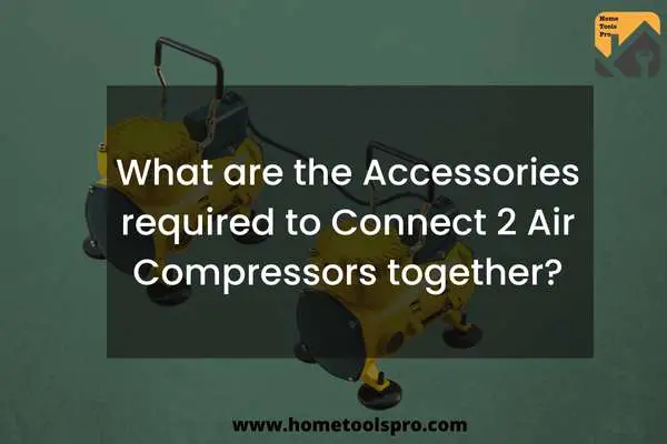 What are the Accessories required to Connect 2 Air Compressors together