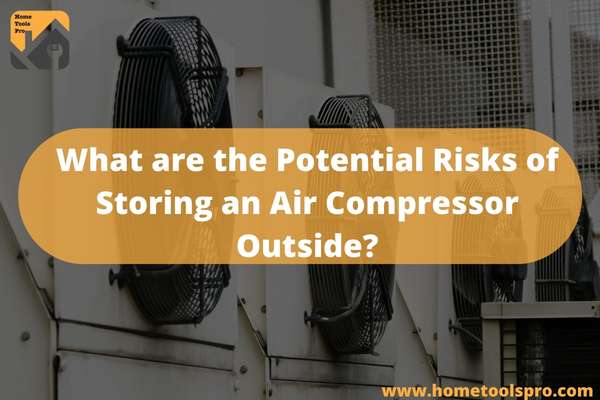 What are the Potential Risks of Storing an Air Compressor Outside?
