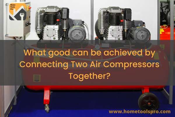 What good can be achieved by Connecting Two Air Compressors Together