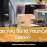 Can You Build Your Own Lathe? Things You Should Know to Build Your Own Homemade Wood Lathe From Scratch