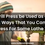 Can a Drill Press be Used as a Lathe? Different Ways That You Can Use The Drill Press For Some Lathe Works