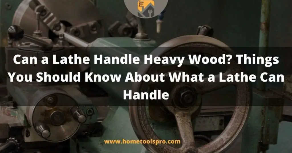 Can a Lathe Handle Heavy Wood? Things You Should Know About What a Lathe Can Handle