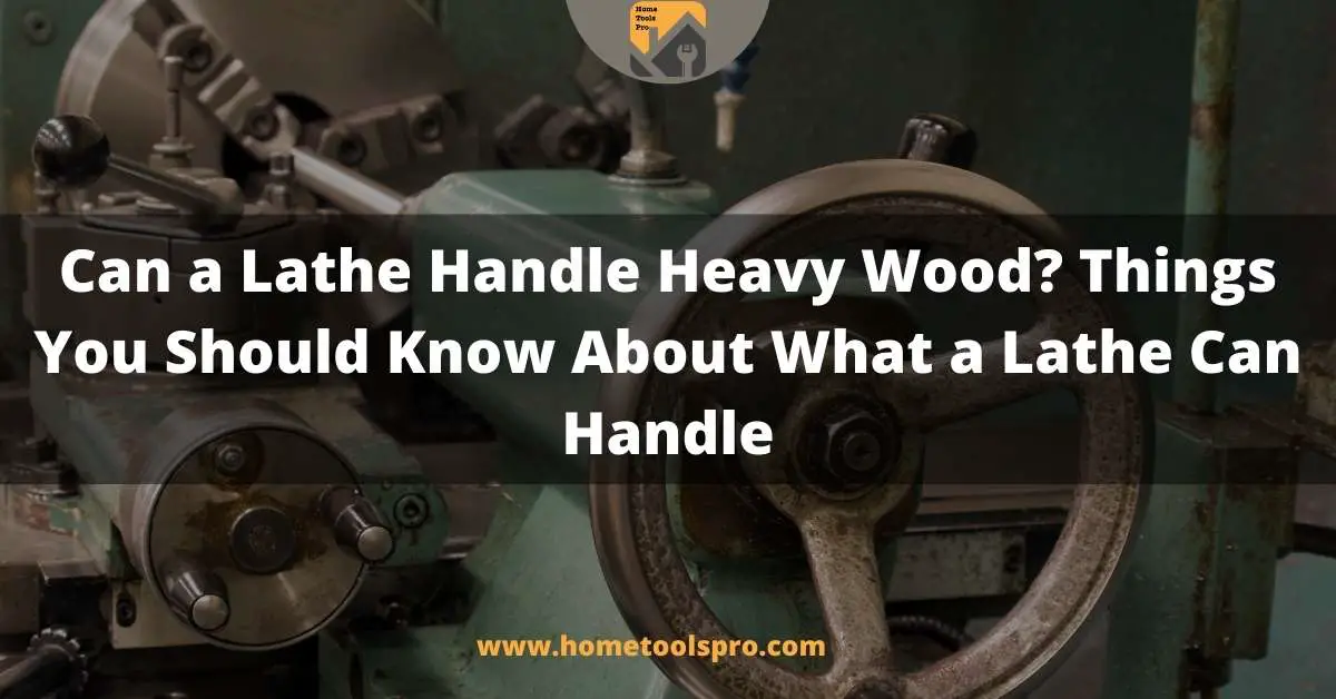 Can a Lathe Handle Heavy Wood? Things You Should Know About What a Lathe Can Handle
