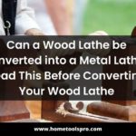 Can a Wood Lathe be Converted into a Metal Lathe? Read This Before Converting Your Wood Lathe