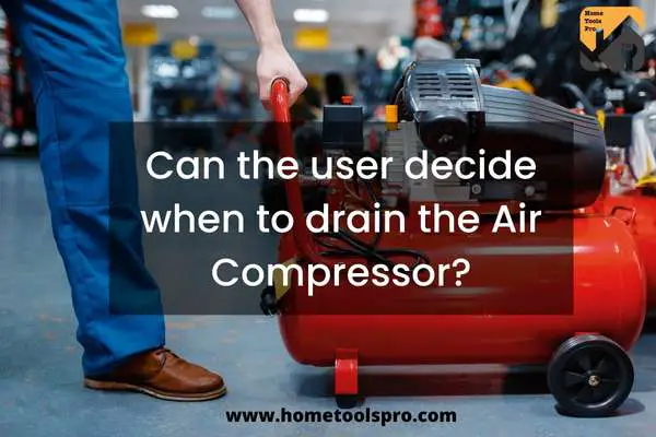 Can the user decide when to drain the Air Compressor?