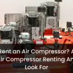 Can you Rent an Air Compressor? A Detailed Guide to Air Compressor Renting And What to Look For