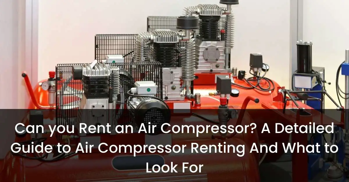 Can you Rent an Air Compressor A Detailed Guide to Air Compressor Renting And What to Look For