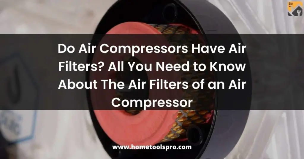 Do Air Compressors Have Air Filters? All You Need to Know About The Air Filters of an Air Compressor