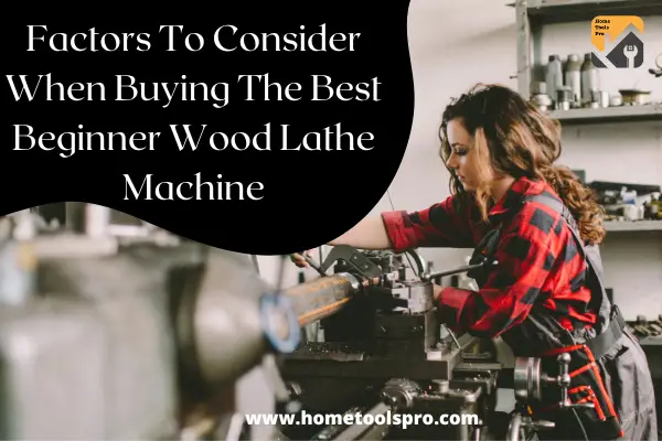 Factors Factors To Consider When Buying The Best Beginner Wood Lathe MachineTo Consider When Buying The Best Beginner Wood Lathe Machine