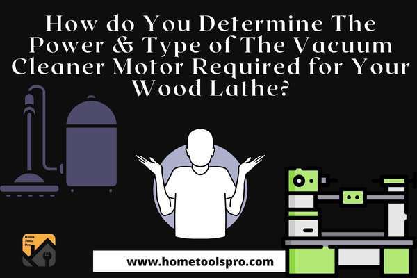 How do You Determine The Power & Type of The Vacuum Cleaner Motor Required for Your Wood Lathe?