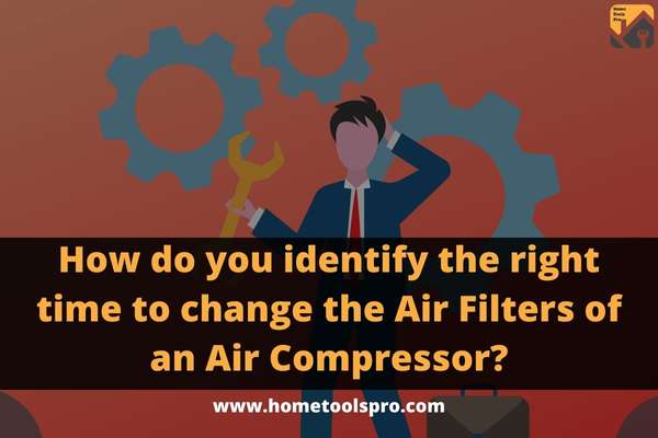How do you identify the right time to change the Air Filters of an Air Compressor?
