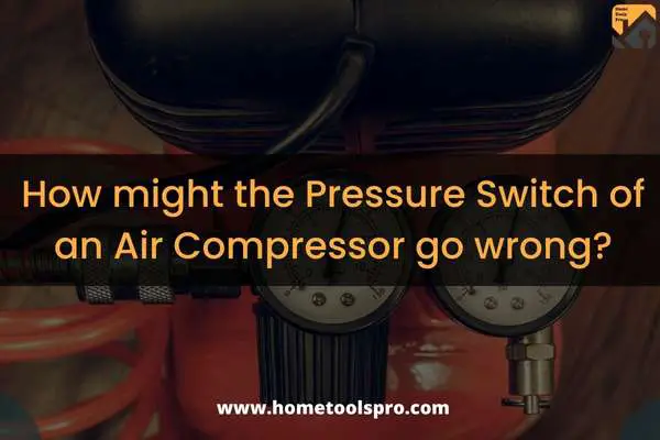 How might the Pressure Switch of an Air Compressor go wrong?