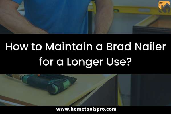 How to Maintain a Brad Nailer for a Longer Use?