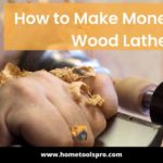 How to Make Money With a Wood Lathe? Read This And Start Making Money With Your Wood Lathe