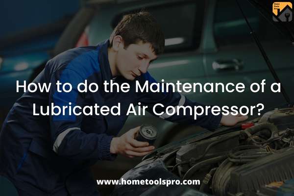 How to do the Maintenance of a Lubricated Air Compressor?