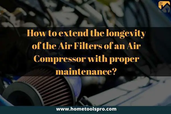 How to extend the longevity of the Air Filters of an Air Compressor with proper maintenance?