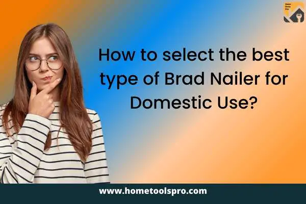How to select the best type of Brad Nailer for Domestic Use?