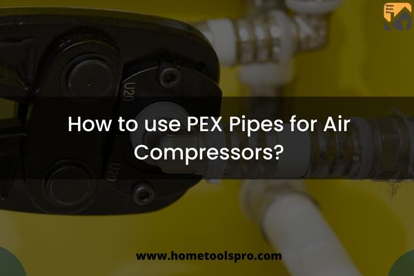 How to use PEX Pipes for Air Compressors?