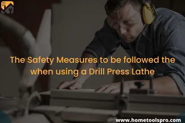 The Safety Measures to be followed the when using a Drill Press Lathe