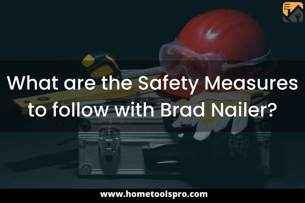 What are the Safety Measures to follow with Brad Nailer?