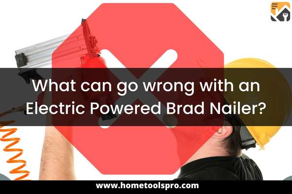 What can go wrong with an Electric Powered Brad Nailer?