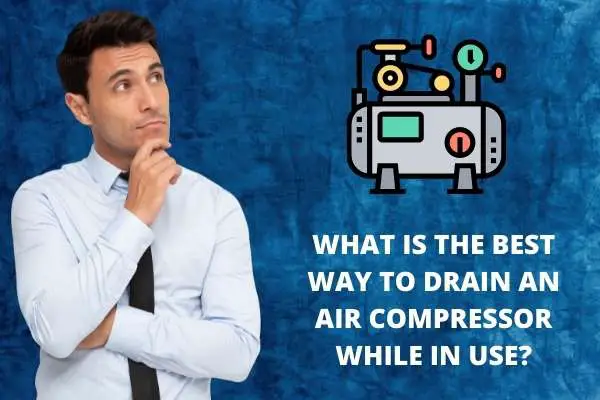 What is the Best Way to drain an Air Compressor while in use?