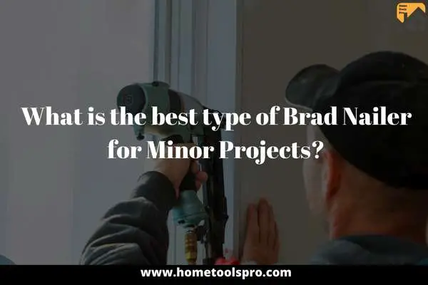 What is the best type of Brad Nailer for Minor Projects?